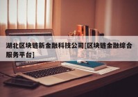 湖北区块链新金融科技公司[区块链金融综合服务平台]