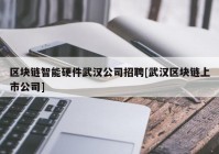 区块链智能硬件武汉公司招聘[武汉区块链上市公司]