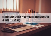 注册区块链公司条件是什么[注册区块链公司条件是什么样的]