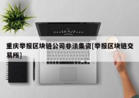 重庆举报区块链公司非法集资[举报区块链交易所]