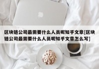 区块链公司最需要什么人员呢知乎文章[区块链公司最需要什么人员呢知乎文章怎么写]