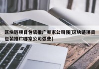 区块链项目包装推广哪家公司强[区块链项目包装推广哪家公司强些]