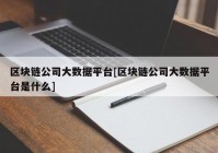 区块链公司大数据平台[区块链公司大数据平台是什么]