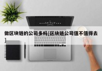 做区块链的公司多吗[区块链公司值不值得去]