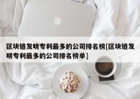 区块链发明专利最多的公司排名榜[区块链发明专利最多的公司排名榜单]