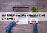 国内做得比较好的区块链公司有[国内区块链公司前十排名]