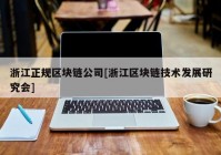 浙江正规区块链公司[浙江区块链技术发展研究会]