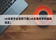 ok交易平台官网下载[ok交易所官网最新消息]