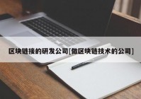 区块链接的研发公司[做区块链技术的公司]