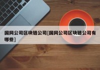 国网公司区块链公司[国网公司区块链公司有哪些]