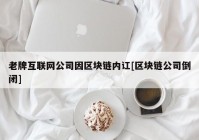 老牌互联网公司因区块链内讧[区块链公司倒闭]