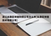 浙江永旗区块链科技公司怎么样[永旗区块链技术有限公司]