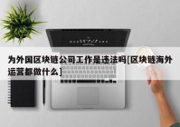 为外国区块链公司工作是违法吗[区块链海外运营都做什么]