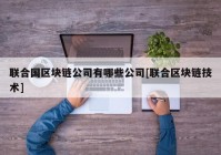 联合国区块链公司有哪些公司[联合区块链技术]