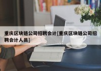 重庆区块链公司招聘会计[重庆区块链公司招聘会计人员]