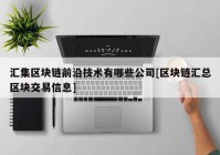 汇集区块链前沿技术有哪些公司[区块链汇总区块交易信息]