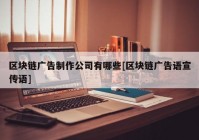 区块链广告制作公司有哪些[区块链广告语宣传语]