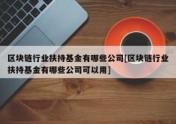 区块链行业扶持基金有哪些公司[区块链行业扶持基金有哪些公司可以用]