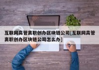 互联网高管离职创办区块链公司[互联网高管离职创办区块链公司怎么办]