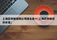 上海区块链视频公司排名前十[上海区块链软件开发]