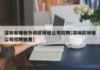 深圳有哪些外资区块链公司招聘[深圳区块链公司招聘销售]