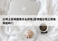 公司上区块链有什么好处[区块链公司上班有风险吗?]