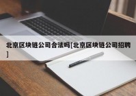 北京区块链公司合法吗[北京区块链公司招聘]