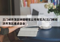 三门峡开发区块链哪家公司有实力[三门峡经济开发区重点企业]