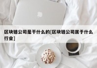 区块链公司是干什么的[区块链公司属于什么行业]