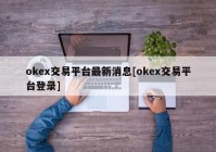 okex交易平台最新消息[okex交易平台登录]