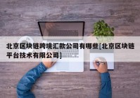 北京区块链跨境汇款公司有哪些[北京区块链平台技术有限公司]