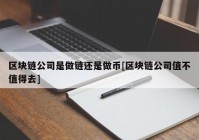 区块链公司是做链还是做币[区块链公司值不值得去]