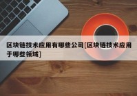 区块链技术应用有哪些公司[区块链技术应用于哪些领域]