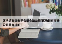 区块链有哪些平台是合法公司[区块链有哪些公司是合法的]