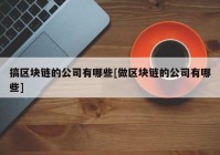 搞区块链的公司有哪些[做区块链的公司有哪些]