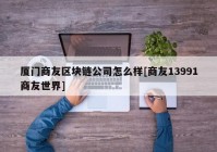 厦门商友区块链公司怎么样[商友13991商友世界]