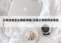 公司法务怎么做区块链[法务公司如何业务员]