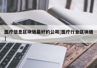 医疗信息区块链最好的公司[医疗行业区块链]