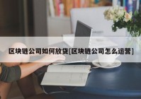 区块链公司如何放贷[区块链公司怎么运营]