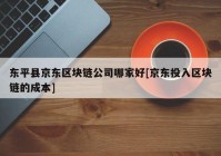 东平县京东区块链公司哪家好[京东投入区块链的成本]