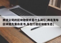 腾讯公司的区块链技术是什么岗位[腾讯发布区块链方案白皮书,旨在打造区块链生态]