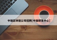 中瑞区块链公司招聘[中瑞研发中心]